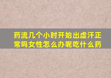 药流几个小时开始出虚汗正常吗女性怎么办呢吃什么药