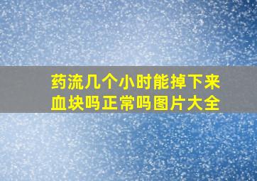 药流几个小时能掉下来血块吗正常吗图片大全