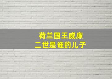 荷兰国王威廉二世是谁的儿子