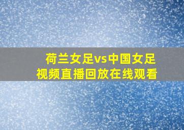 荷兰女足vs中国女足视频直播回放在线观看