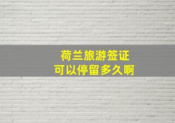 荷兰旅游签证可以停留多久啊