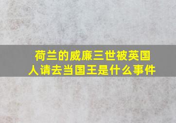 荷兰的威廉三世被英国人请去当国王是什么事件