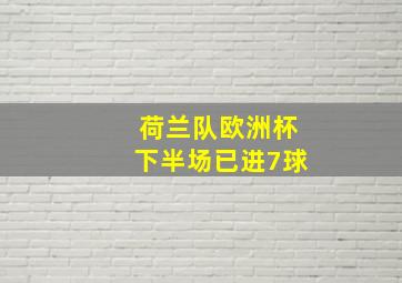 荷兰队欧洲杯下半场已进7球