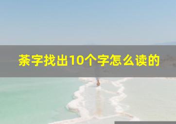 荼字找出10个字怎么读的