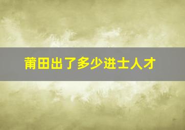 莆田出了多少进士人才