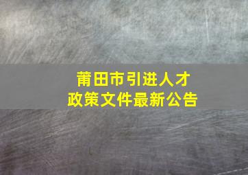 莆田市引进人才政策文件最新公告