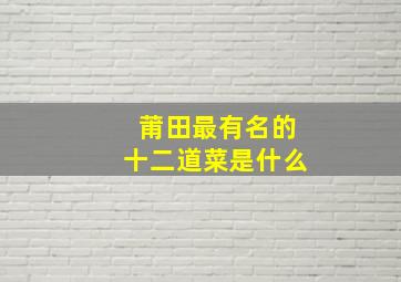 莆田最有名的十二道菜是什么