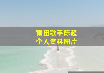 莆田歌手陈超个人资料图片