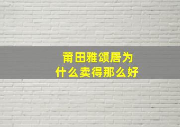 莆田雅颂居为什么卖得那么好