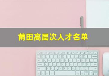 莆田高层次人才名单