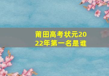 莆田高考状元2022年第一名是谁