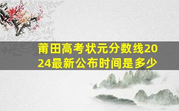 莆田高考状元分数线2024最新公布时间是多少