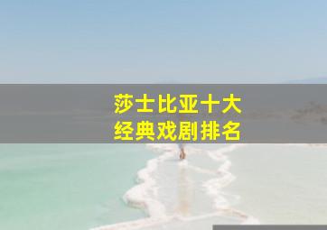 莎士比亚十大经典戏剧排名