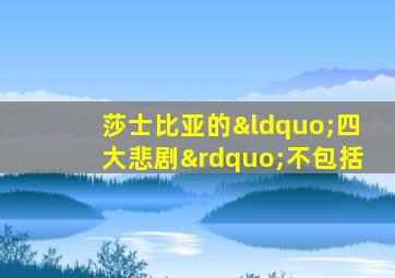 莎士比亚的“四大悲剧”不包括