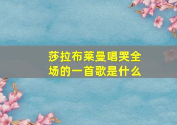 莎拉布莱曼唱哭全场的一首歌是什么