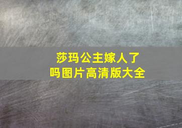 莎玛公主嫁人了吗图片高清版大全