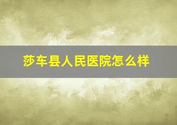 莎车县人民医院怎么样