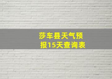 莎车县天气预报15天查询表