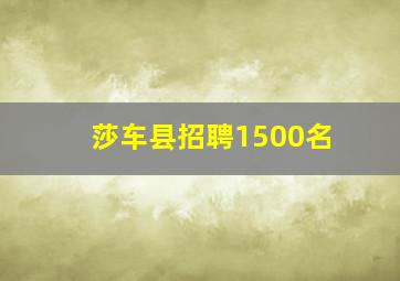 莎车县招聘1500名