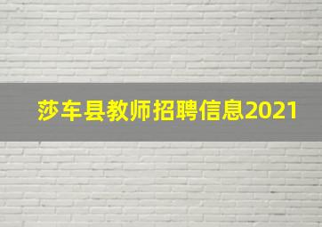 莎车县教师招聘信息2021