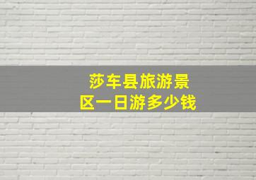 莎车县旅游景区一日游多少钱