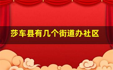 莎车县有几个街道办社区