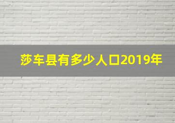 莎车县有多少人口2019年