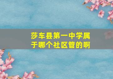 莎车县第一中学属于哪个社区管的啊