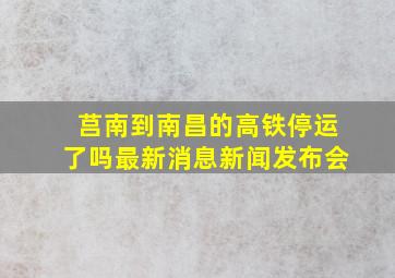 莒南到南昌的高铁停运了吗最新消息新闻发布会