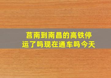 莒南到南昌的高铁停运了吗现在通车吗今天