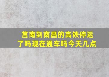 莒南到南昌的高铁停运了吗现在通车吗今天几点