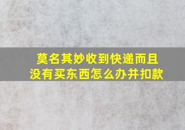 莫名其妙收到快递而且没有买东西怎么办并扣款