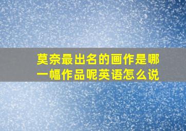 莫奈最出名的画作是哪一幅作品呢英语怎么说