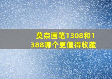 莫奈画笔1308和1388哪个更值得收藏