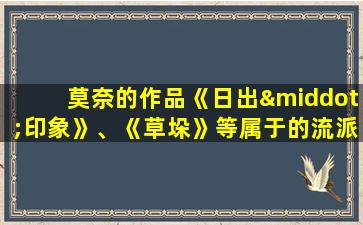 莫奈的作品《日出·印象》、《草垛》等属于的流派是