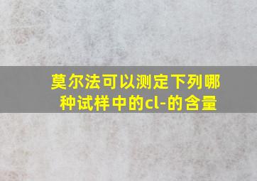 莫尔法可以测定下列哪种试样中的cl-的含量