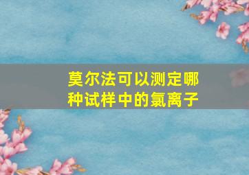 莫尔法可以测定哪种试样中的氯离子