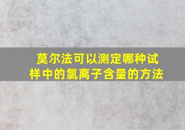 莫尔法可以测定哪种试样中的氯离子含量的方法