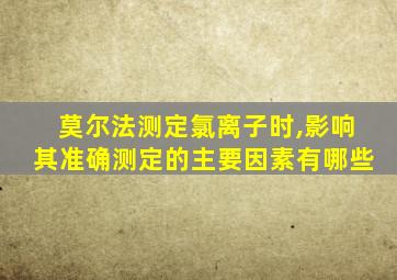 莫尔法测定氯离子时,影响其准确测定的主要因素有哪些