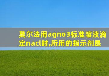 莫尔法用agno3标准溶液滴定nacl时,所用的指示剂是