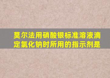 莫尔法用硝酸银标准溶液滴定氯化钠时所用的指示剂是