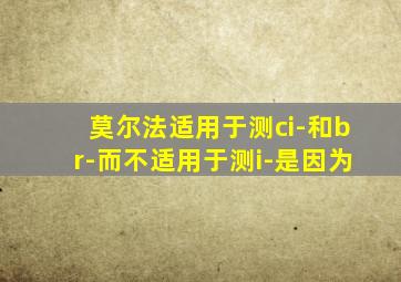 莫尔法适用于测ci-和br-而不适用于测i-是因为