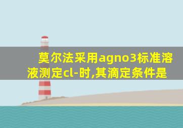 莫尔法采用agno3标准溶液测定cl-时,其滴定条件是