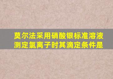 莫尔法采用硝酸银标准溶液测定氯离子时其滴定条件是