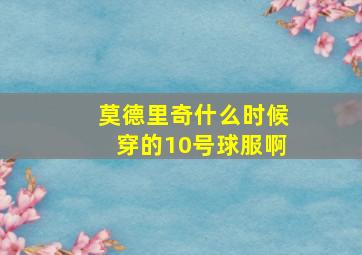 莫德里奇什么时候穿的10号球服啊