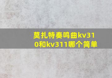 莫扎特奏鸣曲kv310和kv311哪个简单