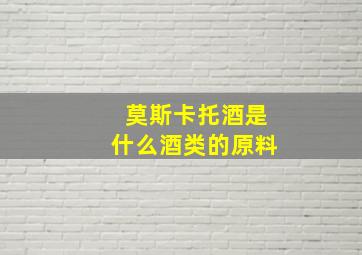 莫斯卡托酒是什么酒类的原料