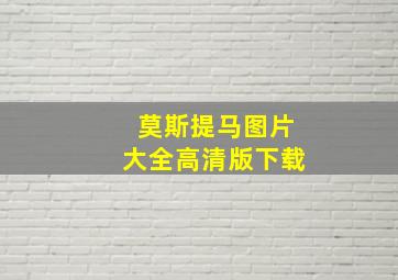 莫斯提马图片大全高清版下载