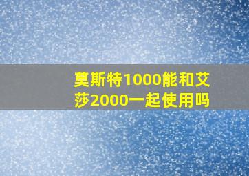 莫斯特1000能和艾莎2000一起使用吗