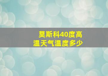 莫斯科40度高温天气温度多少